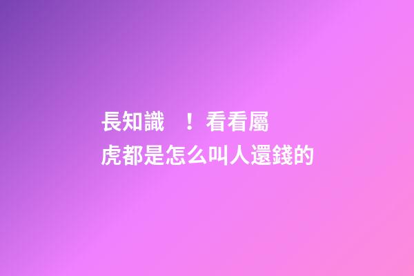 長知識！看看屬虎都是怎么叫人還錢的
